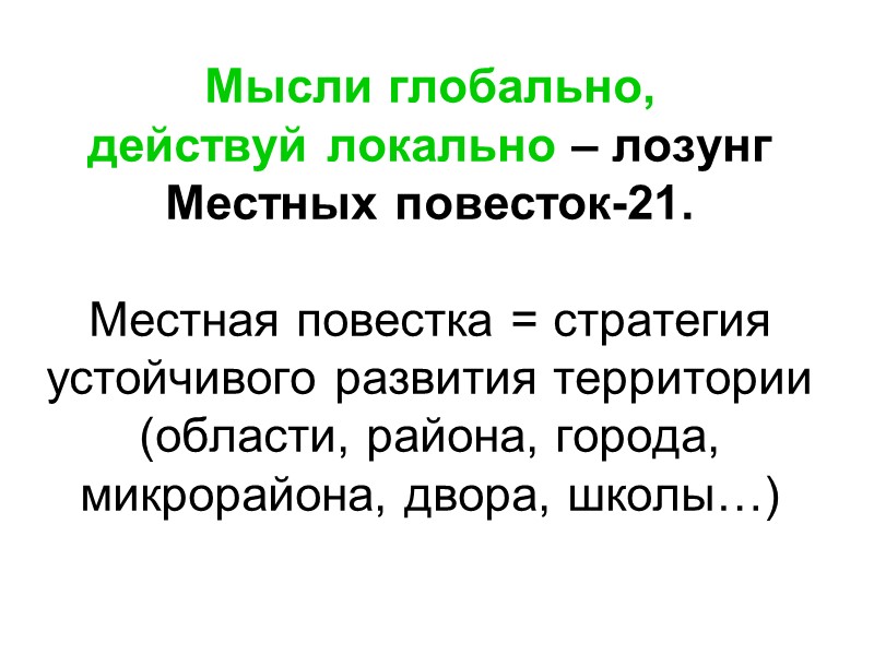 Мысли глобально,  действуй локально – лозунг Местных повесток-21.  Местная повестка = стратегия